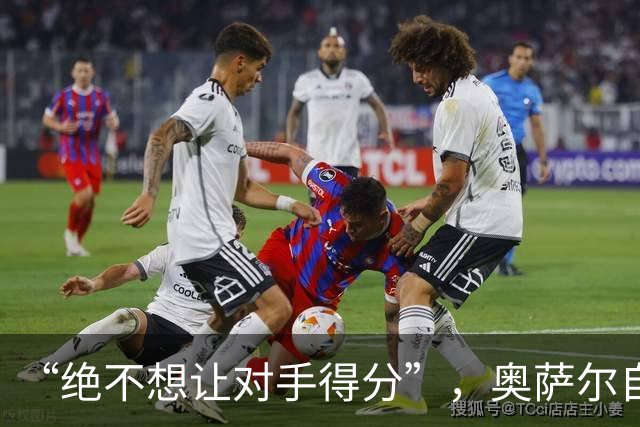 “绝不想让对手得分”，奥萨尔自述每晚扛最艰巨防守任务