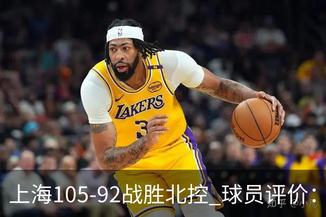 上海105-92战胜北控 球员评价：4人满分，3人及格，1人低迷