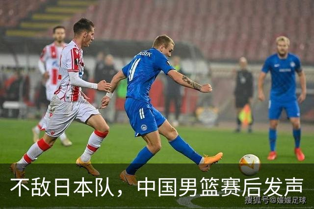 不敌日本队，中国男篮赛后发声