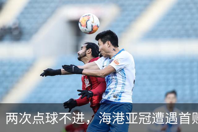 两次点球不进，海港亚冠遭遇首败，安佩姆轰出世界波，防守形同虚设