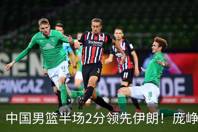 中国男篮半场2分领先伊朗！庞峥麟11分，焦泊乔4+6，廖三宁4分