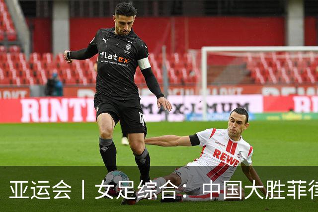 亚运会丨女足综合：中国大胜菲律宾头名出线 八强赛战越南