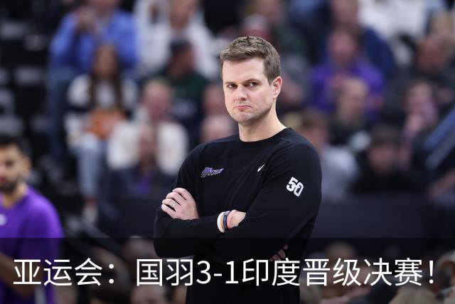 亚运会：国羽3-1印度晋级决赛！石宇奇复仇前世界第6，李诗沣触底反弹