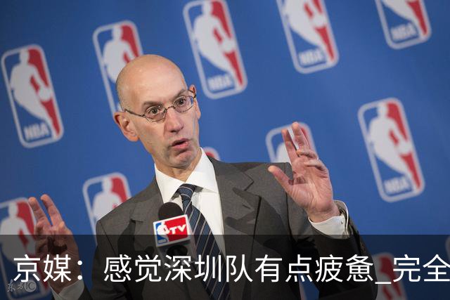 京媒：感觉深圳队有点疲惫 完全跟不上提速的首钢