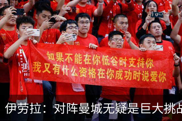 伊劳拉：对阵曼城无疑是巨大挑战，也是检验自己实力的机会