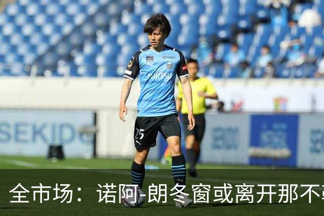 全市场：诺阿-朗冬窗或离开那不勒斯，阿贾克斯、PSV有意