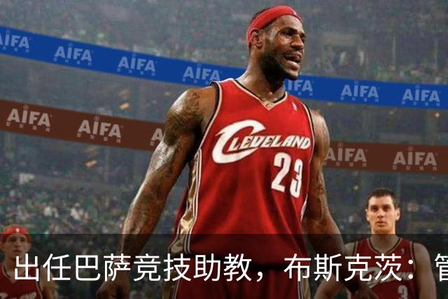 出任巴萨竞技助教，布斯克茨：管理球队同样是一项重要挑战