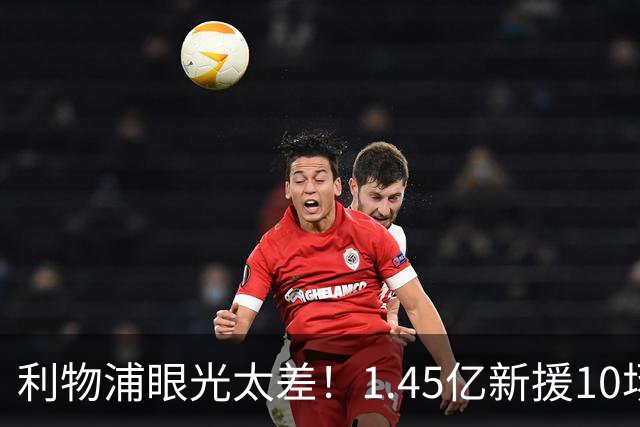 利物浦眼光太差！1.45亿新援10场0球0助，维尔茨7场1助暴跌5500万