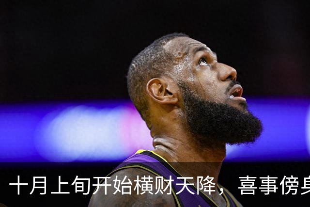 十月上旬开始横财天降，喜事傍身，事事如愿，突破重围的三大生肖