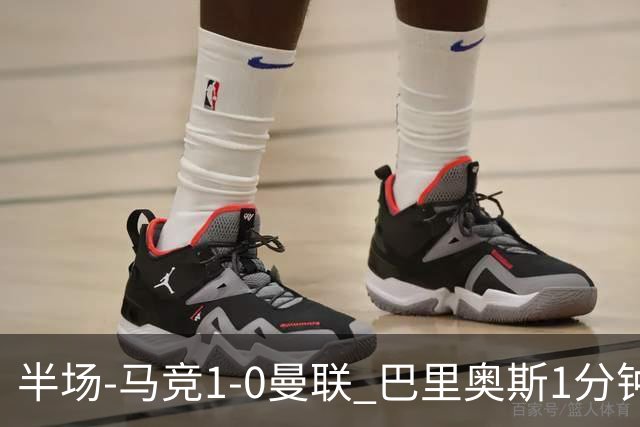 半场-马竞1-0曼联 巴里奥斯1分钟闪击格里马尔多中柱拉师傅失良机