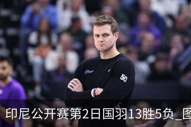 印尼公开赛第2日国羽13胜5负 图欧组合遭逆转出局