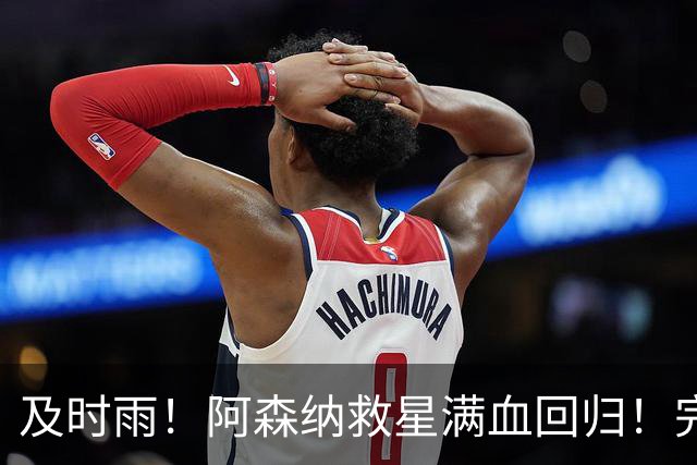 及时雨！阿森纳救星满血回归！完美复仇战稳了