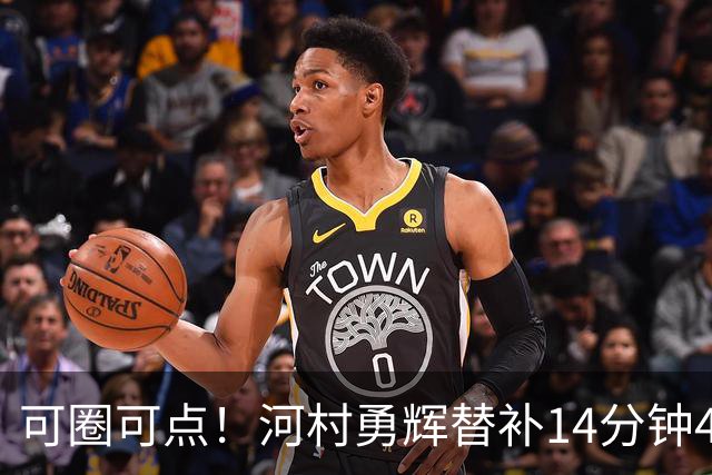 可圈可点！河村勇辉替补14分钟4中3拿10分4助2断 正负值+12
