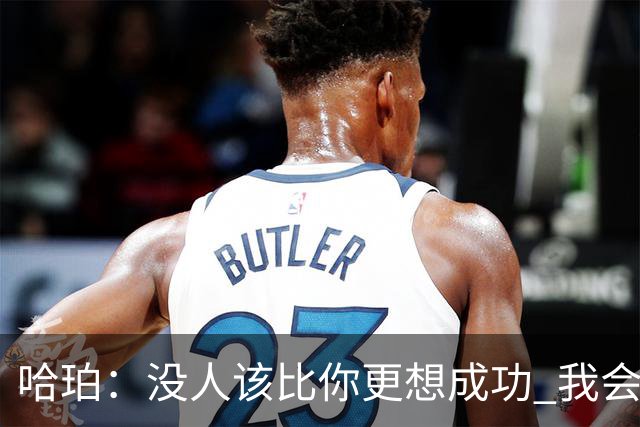 哈珀：没人该比你更想成功 我会比你更早到球馆&练得更久更狠