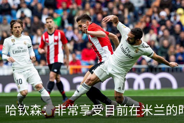 哈钦森：非常享受目前在米兰的时光；我想向教练展示我的能力