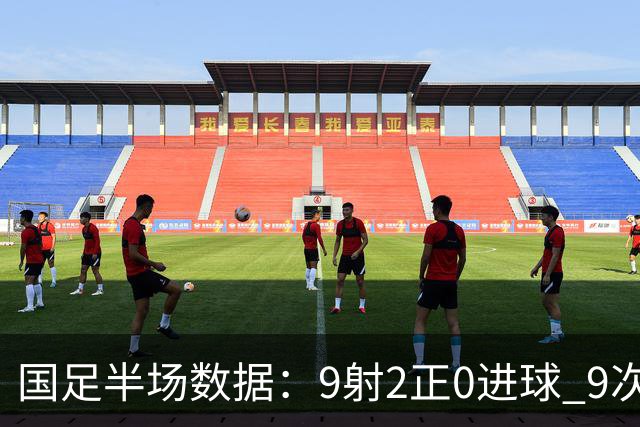 国足半场数据：9射2正0进球 9次角球 控球率超7成 马尔代夫0射门