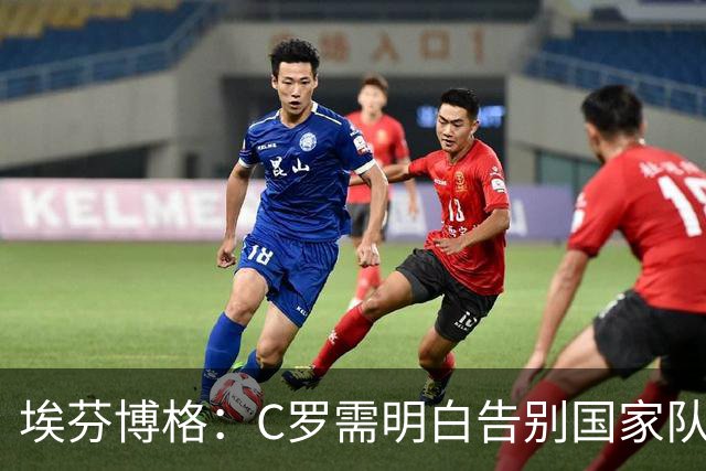 埃芬博格：C罗需明白告别国家队的正确时机，梅西做得更好