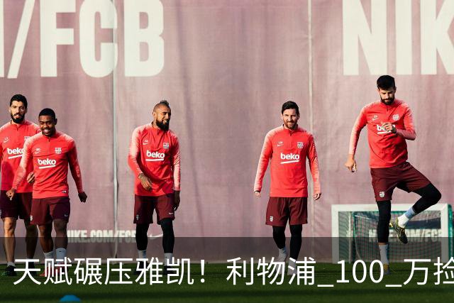 天赋碾压雅凯！利物浦 100 万捡漏绝世天才！下一个范戴克来了