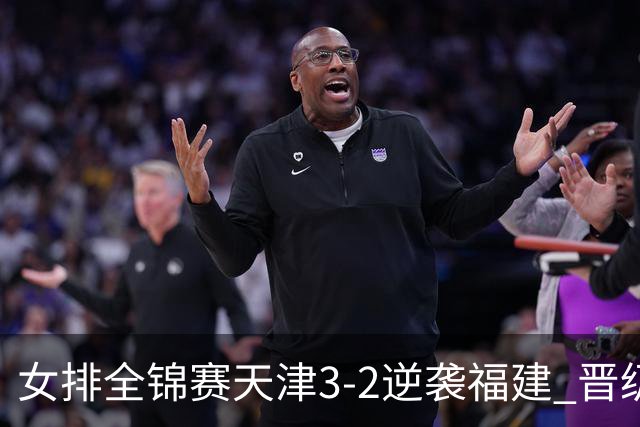 女排全锦赛天津3-2逆袭福建 晋级决赛与江苏争冠