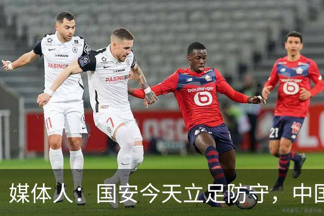 媒体人：国安今天立足防守，中国球队扎实练好稳守反击是唯一出路