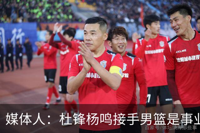 媒体人：杜锋杨鸣接手男篮是事业攀升契机 李昂有潜质但资历尚浅
