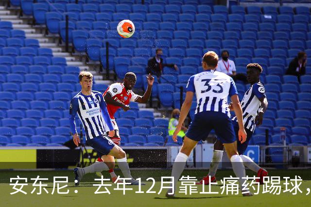 安东尼：去年12月靠止痛药踢球，本赛季已无需服药