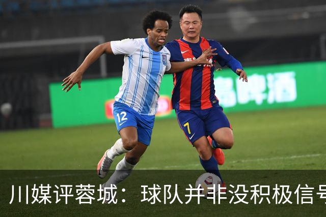 川媒评蓉城：球队并非没积极信号，球员、教练组、球迷要拼到底