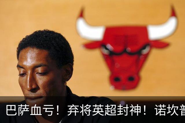 巴萨血亏！弃将英超封神！诺坎普高层彻底悔断肠