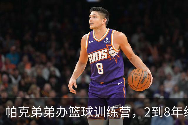 帕克弟弟办篮球训练营，2到8年级学生可报名