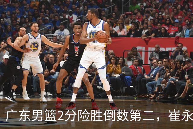 广东男篮2分险胜倒数第二，崔永熙补篮绝杀，胡明轩13+6徐杰状态糟糕