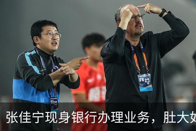 张佳宁现身银行办理业务，肚大如箩孕味十足，走路很慢过台阶小心