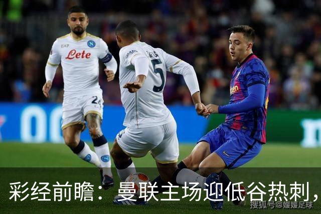 彩经前瞻：曼联主场迎低谷热刺，看好红魔反弹主场取胜