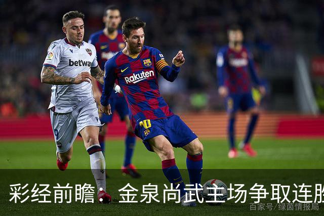 彩经前瞻：金泉尚武主场争取连胜，安养主力停赛，进球数不少
