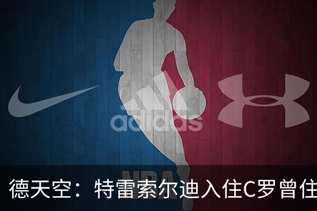 德天空：特雷索尔迪入住C罗曾住房间，表示“有一点好运”