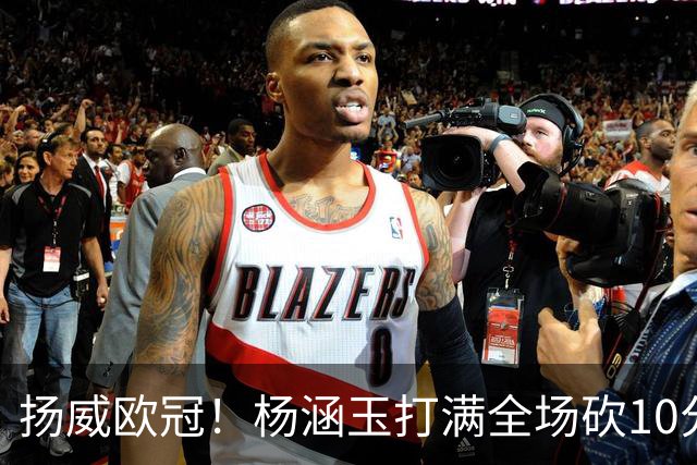 扬威欧冠！杨涵玉打满全场砍10分零失误，留洋首秀彻底打出身价