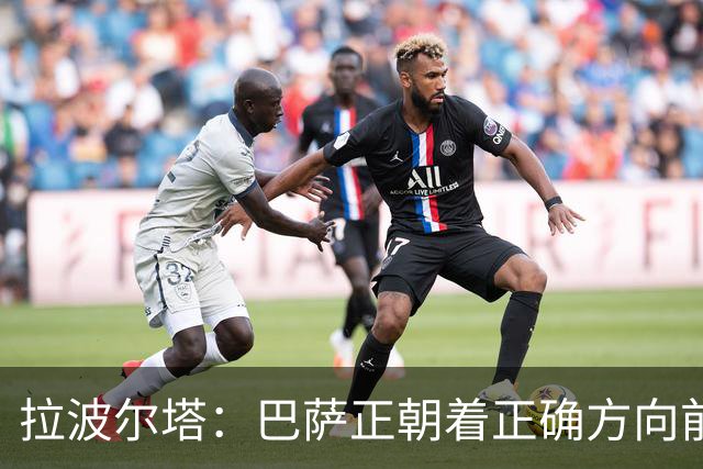 拉波尔塔：巴萨正朝着正确方向前进，财政出现极大好转