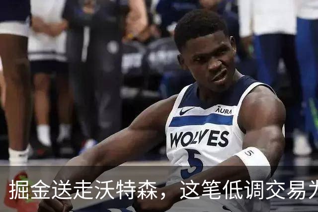 掘金送走沃特森，这笔低调交易为何被看好？