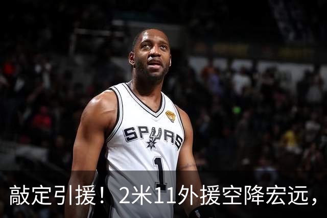 敲定引援！2米11外援空降宏远，搭配胡明轩，广东争冠再添筹码！