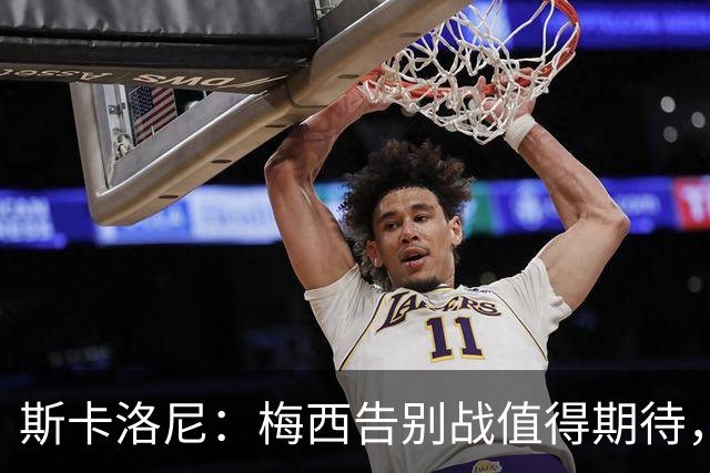 斯卡洛尼：梅西告别战值得期待，国家队新人需要打出自身特点