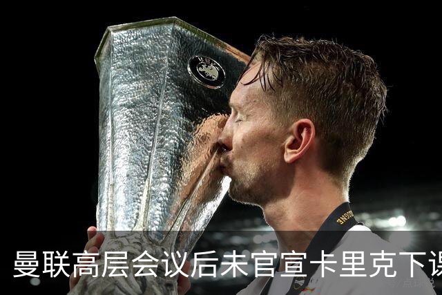 曼联高层会议后未官宣卡里克下课，原因揭晓！曝请埃迪豪仍需300万