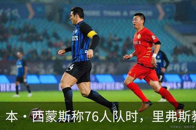 本·西蒙斯称76人队时，里弗斯教练在输抢七后的行为简直“混蛋”