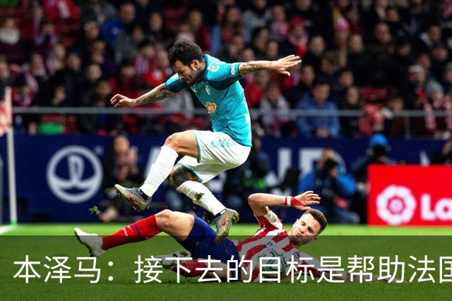 本泽马：接下去的目标是帮助法国队拿到世界杯冠军