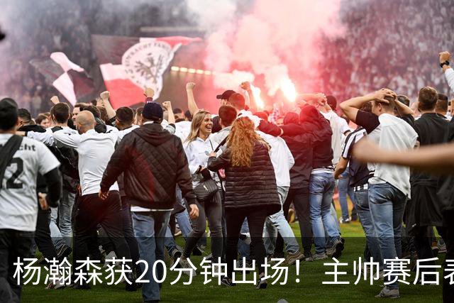 杨瀚森获20分钟出场！主帅赛后表态明确，轮换地位基本稳了？