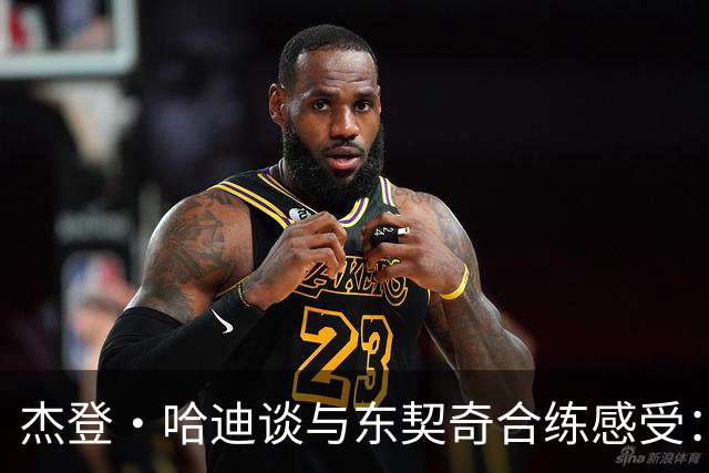 杰登·哈迪谈与东契奇合练感受：他的领袖气质又迈上了一个台阶