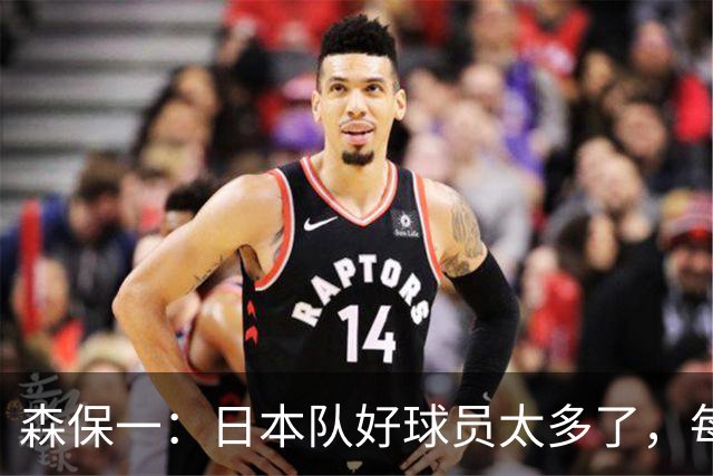 森保一：日本队好球员太多了，每次确定大名单都异常困难