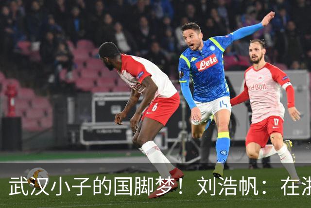 武汉小子的国脚梦！刘浩帆：在浙里成长 在浙里扎根