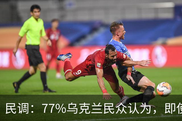 民调：77%乌克兰民众认为，即使断电断暖，仍继续武装抵抗俄罗斯