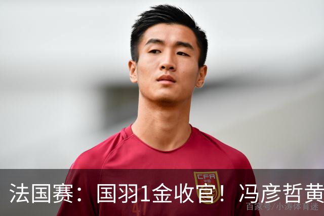 法国赛：国羽1金收官！冯彦哲/黄东萍2-0最强黑马，缔造三连冠神迹