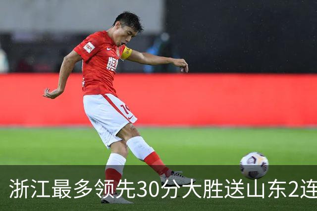 浙江最多领先30分大胜送山东2连败 扎加尔斯22分程帅澎14分
