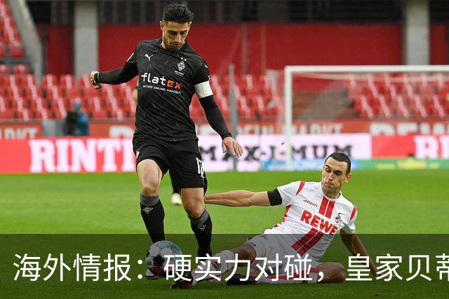 海外情报：硬实力对碰，皇家贝蒂斯VS赫塔菲